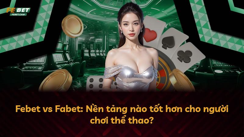 Febet vs Fabet: Nền tảng nào tốt hơn cho người chơi thể thao?