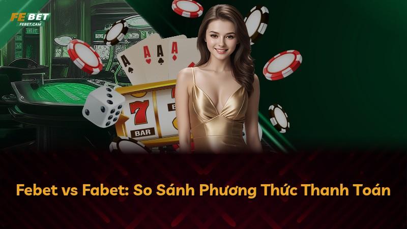 Febet vs Fabet: So Sánh Phương Thức Thanh Toán