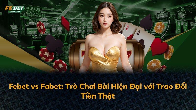 Febet vs Fabet: Trò Chơi Bài Hiện Đại với Trao Đổi Tiền Thật