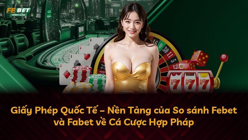 Giấy Phép Quốc Tế – Nền Tảng của So sánh Febet và Fabet về Cá Cược Hợp Pháp