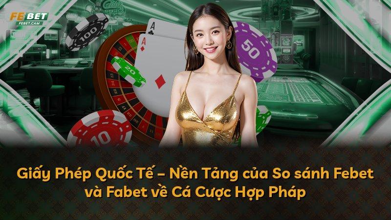 Giấy Phép Quốc Tế – Nền Tảng của So sánh Febet và Fabet về Cá Cược Hợp Pháp