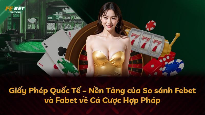 Giấy Phép Quốc Tế – Nền Tảng của So sánh Febet và Fabet về Cá Cược Hợp Pháp