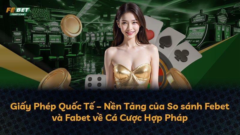 Giấy Phép Quốc Tế – Nền Tảng của So sánh Febet và Fabet về Cá Cược Hợp Pháp