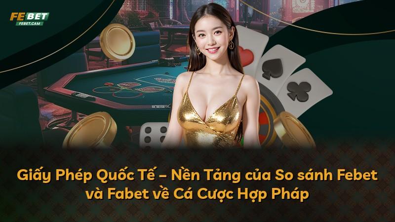 Giấy Phép Quốc Tế – Nền Tảng của So sánh Febet và Fabet về Cá Cược Hợp Pháp