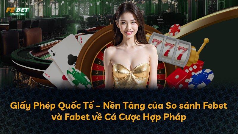 Giấy Phép Quốc Tế – Nền Tảng của So sánh Febet và Fabet về Cá Cược Hợp Pháp