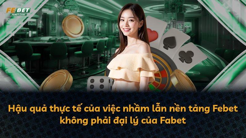 Hậu quả thực tế của việc nhầm lẫn nền tảng Febet không phải đại lý của Fabet