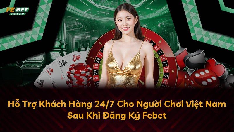 Hỗ Trợ Khách Hàng 24/7 Cho Người Chơi Việt Nam Sau Khi Đăng Ký Febet
