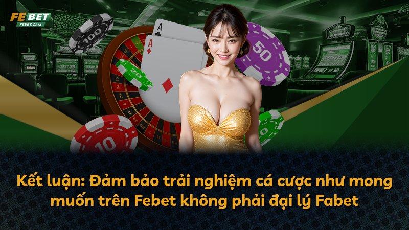 Kết luận: Đảm bảo trải nghiệm cá cược như mong muốn trên Febet không phải đại lý Fabet