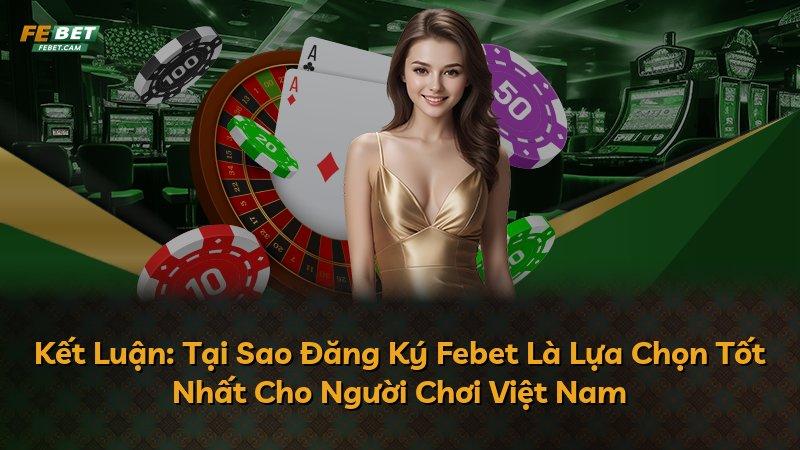 Kết Luận: Tại Sao Đăng Ký Febet Là Lựa Chọn Tốt Nhất Cho Người Chơi Việt Nam