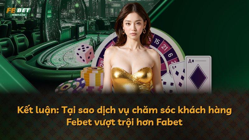 Kết luận: Tại sao dịch vụ chăm sóc khách hàng Febet vượt trội hơn Fabet