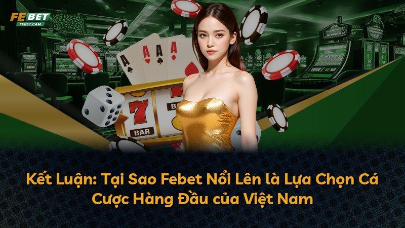 Kết Luận: Tại Sao Febet Nổi Lên là Lựa Chọn Cá Cược Hàng Đầu của Việt Nam