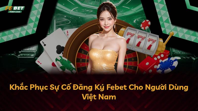 Khắc Phục Sự Cố Đăng Ký Febet Cho Người Dùng Việt Nam