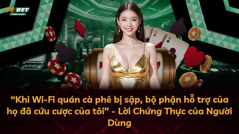 “Khi Wi-Fi quán cà phê bị sập, bộ phận hỗ trợ của họ đã cứu cược của tôi” - Lời Chứng Thực của Người Dùng