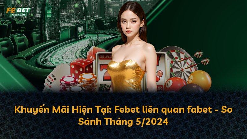 Khuyến Mãi Hiện Tại: Febet liên quan fabet - So Sánh Tháng 5/2024