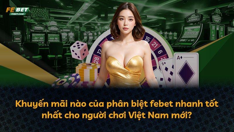 Khuyến mãi nào của phân biệt febet nhanh tốt nhất cho người chơi Việt Nam mới?