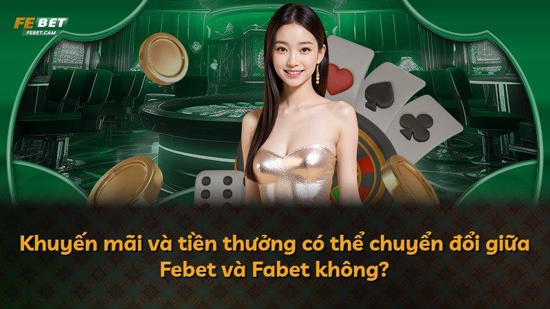 Khuyến mãi và tiền thưởng có thể chuyển đổi giữa Febet và Fabet không?