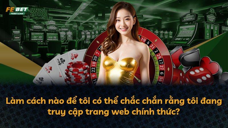 Làm cách nào để tôi có thể chắc chắn rằng tôi đang truy cập trang web chính thức?