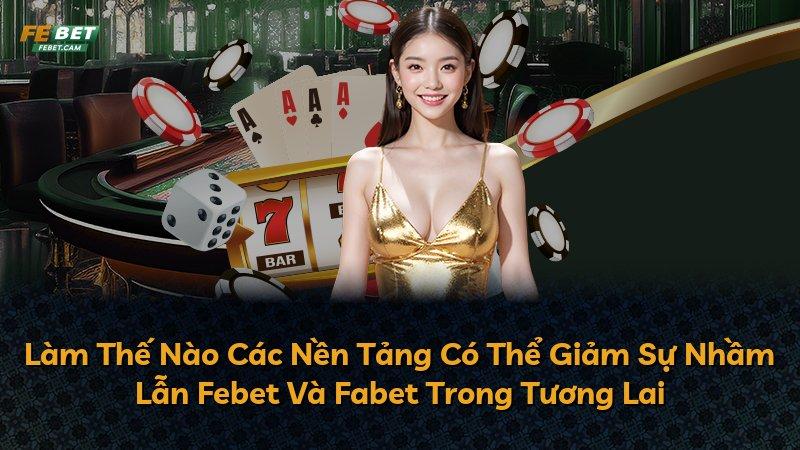 Làm Thế Nào Các Nền Tảng Có Thể Giảm Sự Nhầm Lẫn Febet Và Fabet Trong Tương Lai