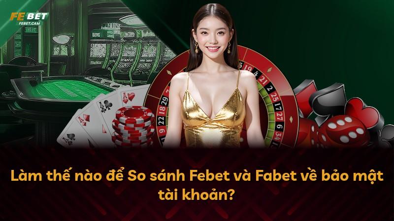 Làm thế nào để So sánh Febet và Fabet về bảo mật tài khoản?