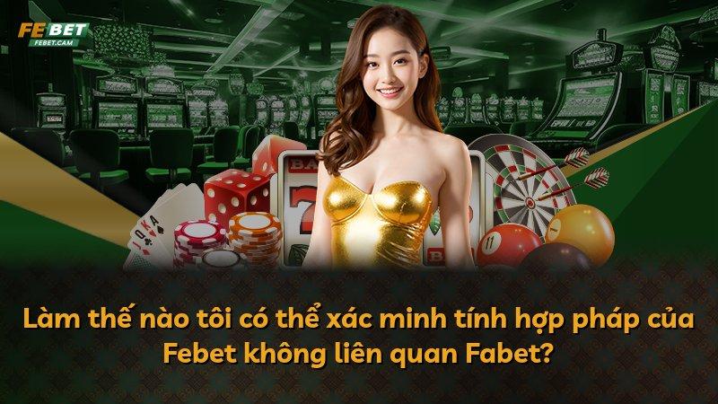 Làm thế nào tôi có thể xác minh tính hợp pháp của Febet không liên quan Fabet?