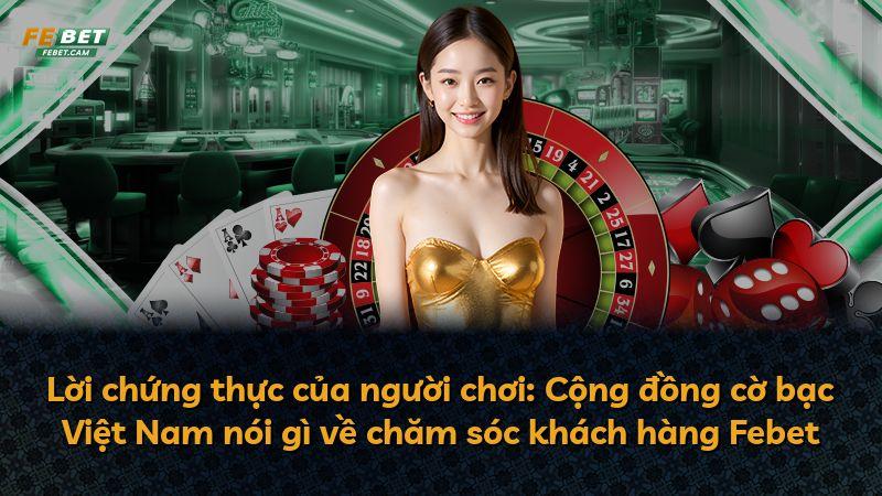 Lời chứng thực của người chơi: Cộng đồng cờ bạc Việt Nam nói gì về chăm sóc khách hàng Febet