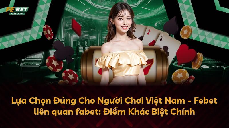 Lựa Chọn Đúng Cho Người Chơi Việt Nam - Febet liên quan fabet: Điểm Khác Biệt Chính