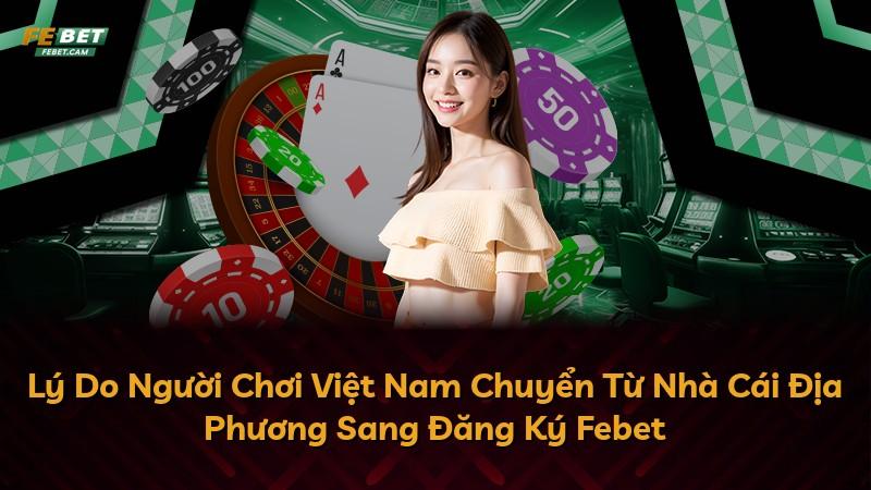 Lý Do Người Chơi Việt Nam Chuyển Từ Nhà Cái Địa Phương Sang Đăng Ký Febet