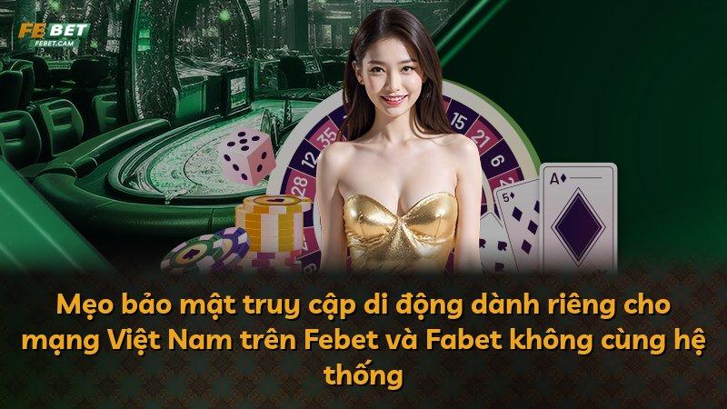 Mẹo bảo mật truy cập di động dành riêng cho mạng Việt Nam trên Febet và Fabet không cùng hệ thống