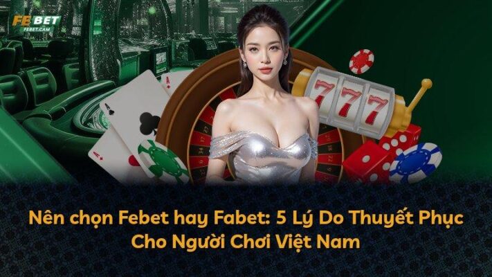 Nên chọn Febet hay Fabet: 5 Lý Do Thuyết Phục Cho Người Chơi Việt Nam
