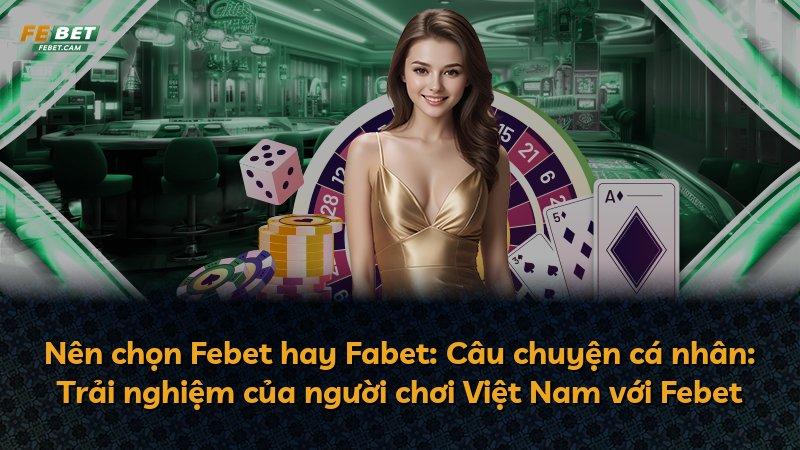 Nên chọn Febet hay Fabet: Câu chuyện cá nhân: Trải nghiệm của người chơi Việt Nam với Febet