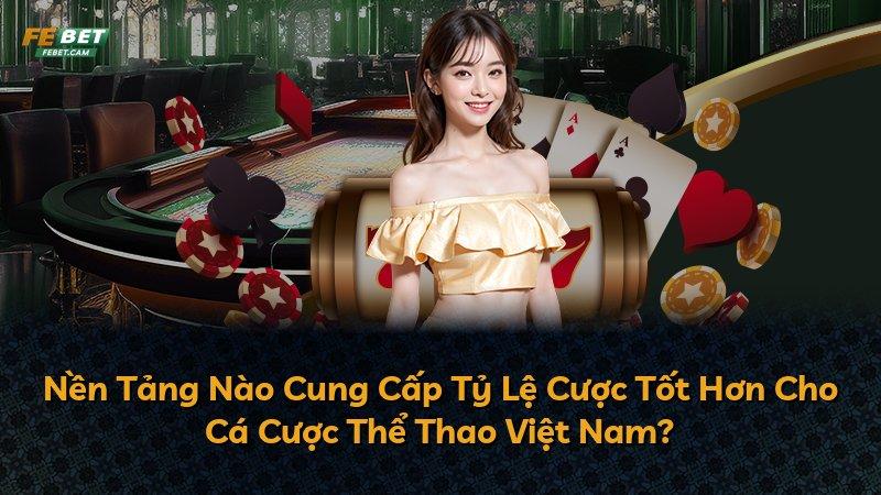 Nền Tảng Nào Cung Cấp Tỷ Lệ Cược Tốt Hơn Cho Cá Cược Thể Thao Việt Nam?