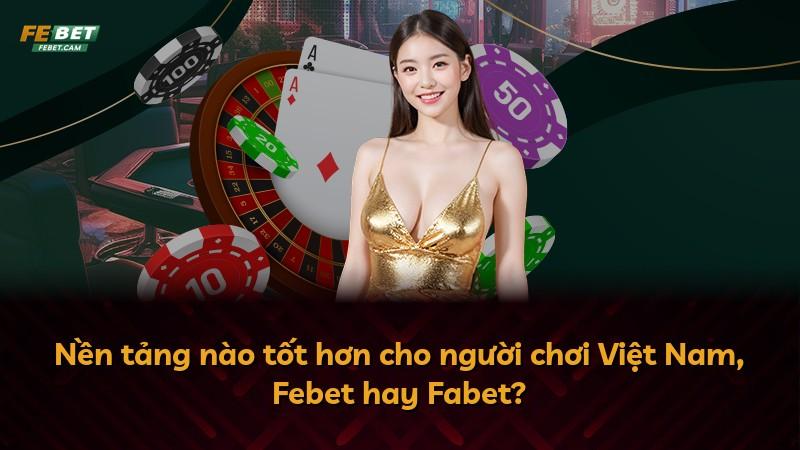 Nền tảng nào tốt hơn cho người chơi Việt Nam, Febet hay Fabet?