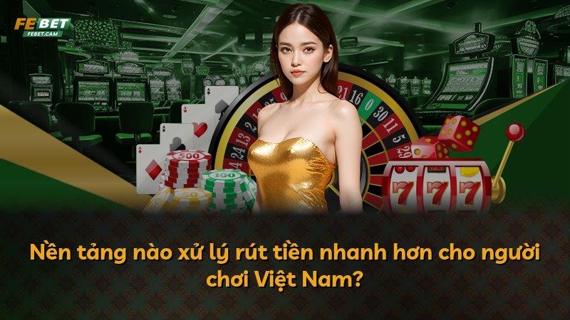 Nền tảng nào xử lý rút tiền nhanh hơn cho người chơi Việt Nam?