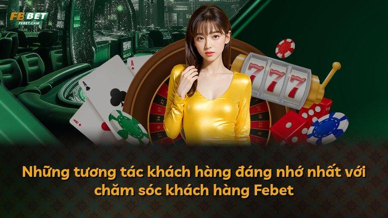 Những tương tác khách hàng đáng nhớ nhất với chăm sóc khách hàng Febet