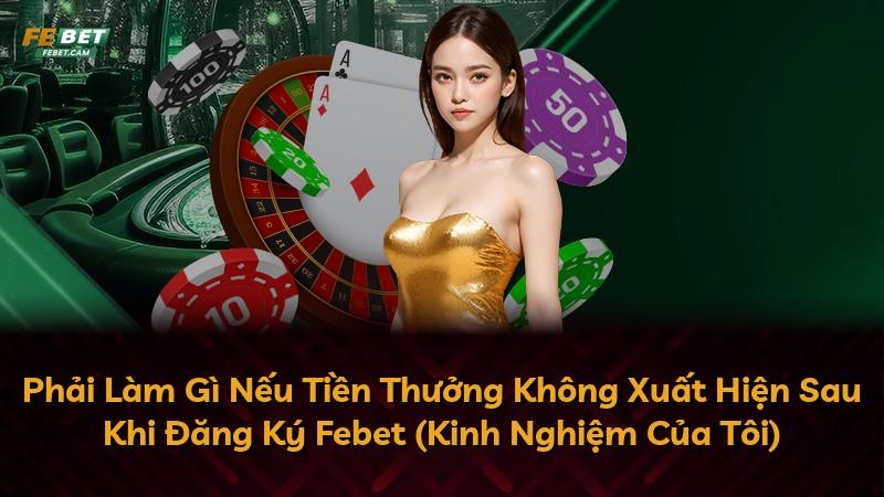 Phải Làm Gì Nếu Tiền Thưởng Không Xuất Hiện Sau Khi Đăng Ký Febet (Kinh Nghiệm Của Tôi)