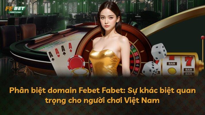 Phân biệt domain Febet Fabet: Sự khác biệt quan trọng cho người chơi Việt Nam