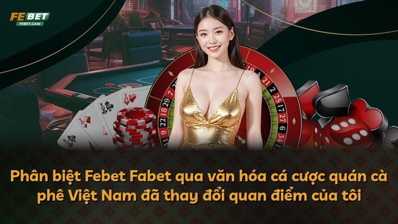 Phân biệt Febet Fabet qua văn hóa cá cược quán cà phê Việt Nam đã thay đổi quan điểm của tôi
