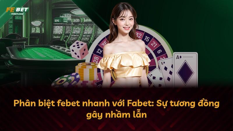 Phân biệt febet nhanh với Fabet: Sự tương đồng gây nhầm lẫn