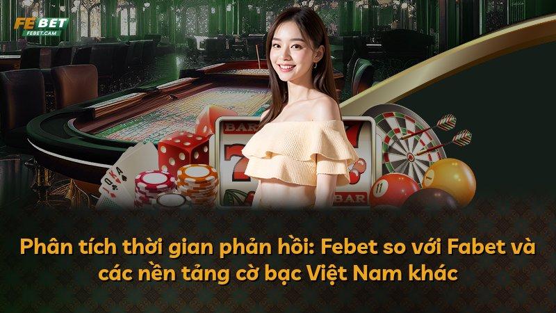 Phân tích thời gian phản hồi: Febet so với Fabet và các nền tảng cờ bạc Việt Nam khác