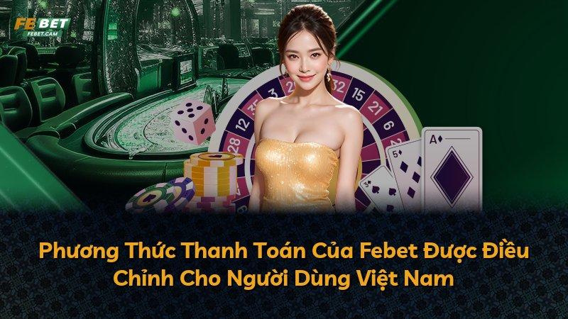 Phương Thức Thanh Toán Của Febet Được Điều Chỉnh Cho Người Dùng Việt Nam