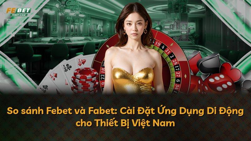 So sánh Febet và Fabet: Cài Đặt Ứng Dụng Di Động cho Thiết Bị Việt Nam
