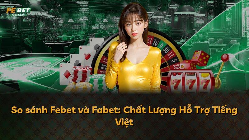 So sánh Febet và Fabet: Chất Lượng Hỗ Trợ Tiếng Việt