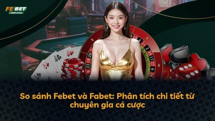 So sánh Febet và Fabet: Phân tích chi tiết từ chuyên gia cá cược