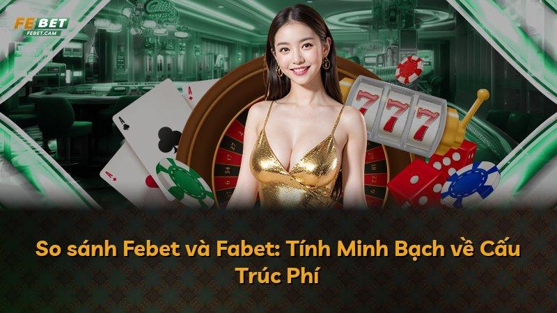 So sánh Febet và Fabet: Tính Minh Bạch về Cấu Trúc Phí
