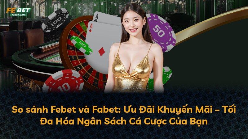 So sánh Febet và Fabet: Ưu Đãi Khuyến Mãi – Tối Đa Hóa Ngân Sách Cá Cược Của Bạn