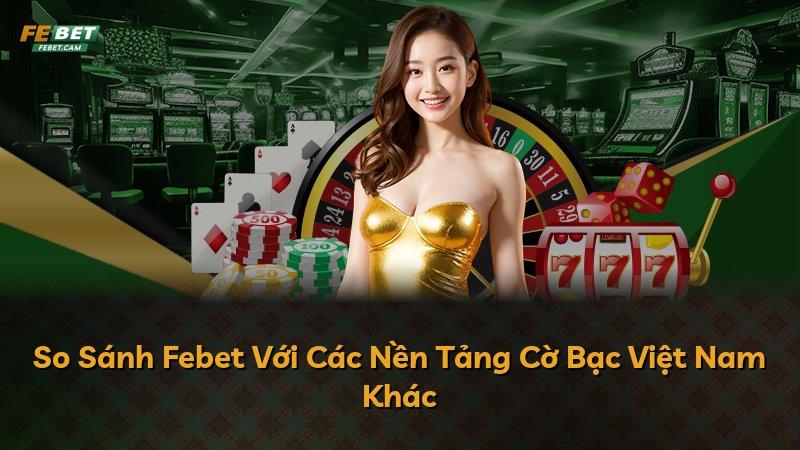 So Sánh Febet Với Các Nền Tảng Cờ Bạc Việt Nam Khác