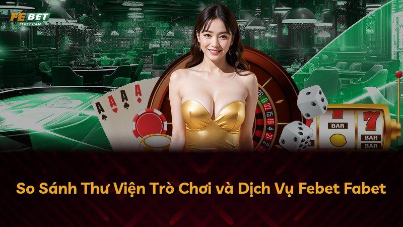 So Sánh Thư Viện Trò Chơi và Dịch Vụ Febet Fabet