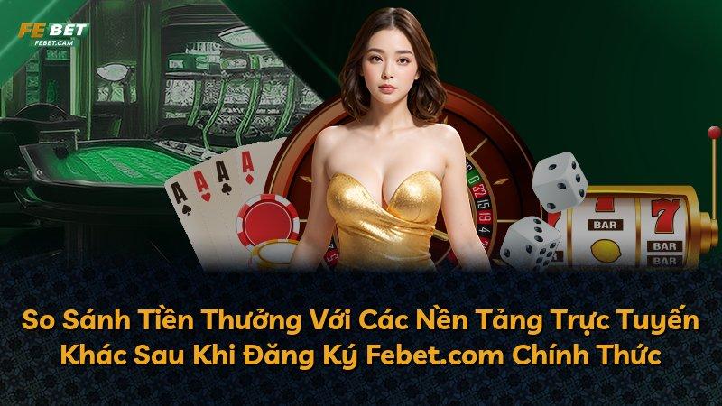So Sánh Tiền Thưởng Với Các Nền Tảng Trực Tuyến Khác Sau Khi Đăng Ký Febet.com Chính Thức