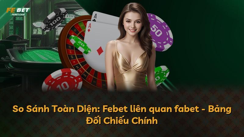 So Sánh Toàn Diện: Febet liên quan fabet - Bảng Đối Chiếu Chính