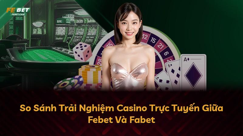 So Sánh Trải Nghiệm Casino Trực Tuyến Giữa Febet Và Fabet